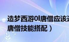 造梦西游0l唐僧应该选什么技能?（造梦西游唐僧技能搭配）