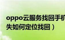 oppo云服务找回手机的方法（OPPO手机丢失如何定位找回）