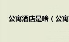 公寓酒店是啥（公寓式酒店是什么意思）