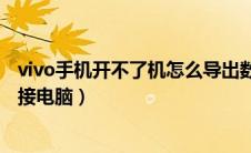 vivo手机开不了机怎么导出数据（vivo手机开不了机怎么连接电脑）