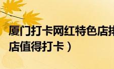 厦门打卡网红特色店排行榜（厦门哪儿的网红店值得打卡）