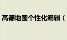 高德地图个性化编辑（高德地图个性编辑器）