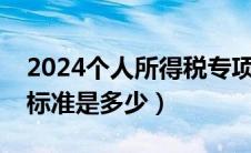2024个人所得税专项附加扣除（六项扣除的标准是多少）