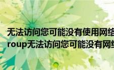无法访问您可能没有使用网络资源.请与这台服务器（workgroup无法访问您可能没有网络资源）