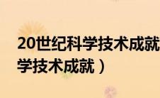 20世纪科学技术成就有哪些方面（20世纪科学技术成就）