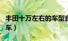 丰田十万左右的车型自动挡（丰田十万左右的车）