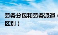 劳务分包和劳务派遣（劳务分包与劳务派遣的区别）