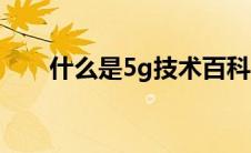 什么是5g技术百科（什么是5g概念）