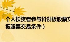 个人投资者参与科创板股票交易方式（个人投资者参与科创板股票交易条件）