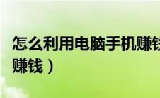 怎么利用电脑手机赚钱呢（怎么利用电脑手机赚钱）