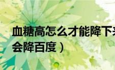 血糖高怎么才能降下来?（血糖高怎么调理才会降百度）
