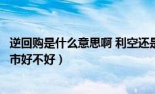 逆回购是什么意思啊 利空还是利好（逆回购是什么意思对股市好不好）