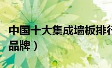 中国十大集成墙板排行榜（中国十大集成墙板品牌）