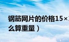 钢筋网片的价格15×15的重量（钢筋网片怎么算重量）