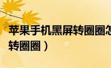 苹果手机黑屏转圈圈怎么回事（苹果手机黑屏转圈圈）