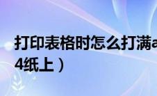 打印表格时怎么打满a4纸（表格怎么打印满a4纸上）