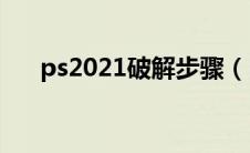 ps2021破解步骤（PS2020破解教程）