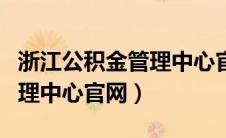 浙江公积金管理中心官网电话（浙江公积金管理中心官网）