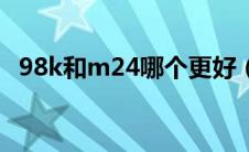 98k和m24哪个更好（98k和m24哪个好）