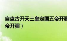 自盘古开天三皇定国五帝开疆出处（自盘古开天三皇定国五帝开疆）