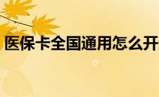 医保卡全国通用怎么开通（医保卡全国通用）