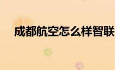成都航空怎么样智联（成都航空怎么样）