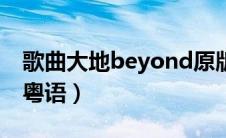 歌曲大地beyond原版粤语版（大地beyond粤语）