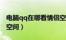 电脑qq在哪看情侣空间（电脑qq怎么看情侣空间）