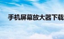 手机屏幕放大器下载（手机屏幕放大器）