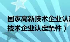 国家高新技术企业认定条件2022（国家高新技术企业认定条件）