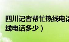 四川记者帮忙热线电话四川（四川新闻记者热线电话多少）