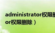 administrator权限删除文件（administrator权限删除）