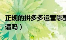 正规的拼多多运营哪里找（拼多多百亿补贴靠谱吗）