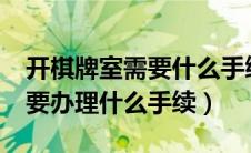 开棋牌室需要什么手续和证件?（开棋牌室需要办理什么手续）