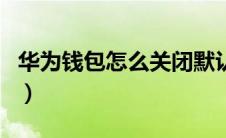 华为钱包怎么关闭默认卡（华为钱包怎么关闭）