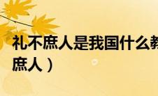 礼不庶人是我国什么教育的主要特征（礼不下庶人）