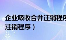 企业吸收合并注销程序有哪些（企业吸收合并注销程序）