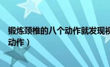 锻炼颈椎的八个动作就发现视频吗我看看（锻炼颈椎的八个动作）