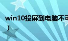 win10投屏到电脑不可用（win10投屏到电脑）