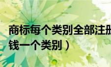 商标每个类别全部注册多少钱（商标注册多少钱一个类别）