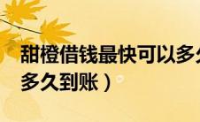 甜橙借钱最快可以多久到账?（甜橙借钱最快多久到账）