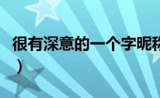 很有深意的一个字昵称（一个字很有深意的字）