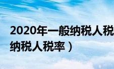 2020年一般纳税人税率是多少（2020年一般纳税人税率）