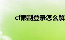 cf限制登录怎么解决（cf限制登录）
