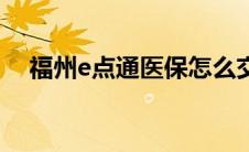 福州e点通医保怎么交（福州e点通医保）