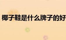 椰子鞋是什么牌子的好（椰子鞋是什么牌子）