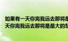 如果有一天你离我远去那将是我最大的悲剧歌名（如果有一天你离我远去那将是最大的悲剧）