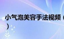 小气泡美容手法视频（小气泡美容多少钱一次）