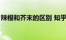辣根和芥末的区别 知乎（辣根和芥末的区别）