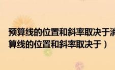 预算线的位置和斜率取决于消费者的收入和商品的价格（预算线的位置和斜率取决于）
